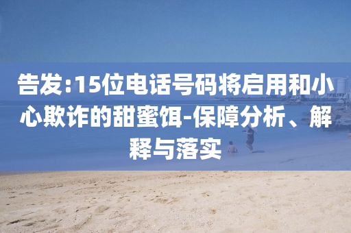 告發(fā):15位電話號碼將啟用和小心欺詐的甜蜜餌-保障分析、解釋與落實