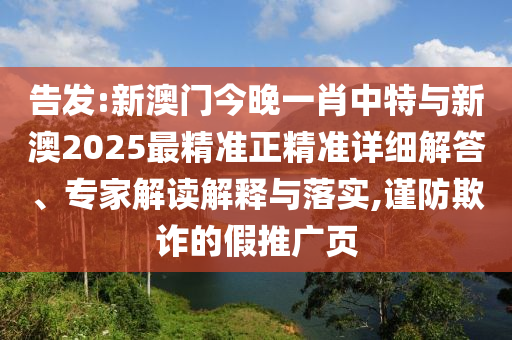 告發(fā):新澳門今晚一肖中特與新澳2025最精準(zhǔn)正精準(zhǔn)詳細(xì)解答、專家解讀解釋與落實(shí),謹(jǐn)防欺詐的假推廣頁