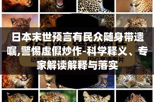 日本末世預(yù)言有民眾隨身帶遺囑,警惕虛假炒作-科學(xué)釋義、專家解讀解釋與落實(shí)
