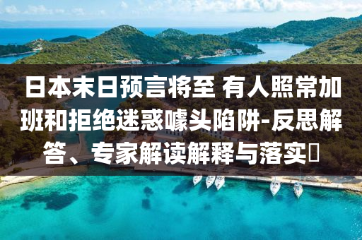 日本末日預(yù)言將至 有人照常加班和拒絕迷惑噱頭陷阱-反思解答、專家解讀解釋與落實(shí)?