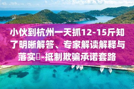 小伙到杭州一天抓12-15斤知了明晰解答、專家解讀解釋與落實(shí)?-抵制欺騙承諾套路