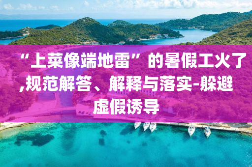 “上菜像端地雷”的暑假工火了,規(guī)范解答、解釋與落實-躲避虛假誘導(dǎo)