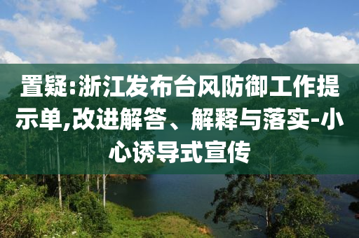 置疑:浙江發(fā)布臺風防御工作提示單,改進解答、解釋與落實-小心誘導式宣傳