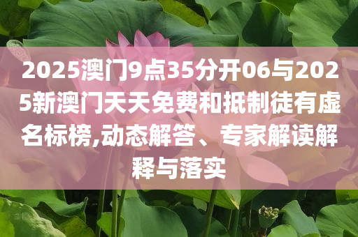 2025澳門9點35分開06與2025新澳門天天免費和抵制徒有虛名標榜,動態(tài)解答、專家解讀解釋與落實
