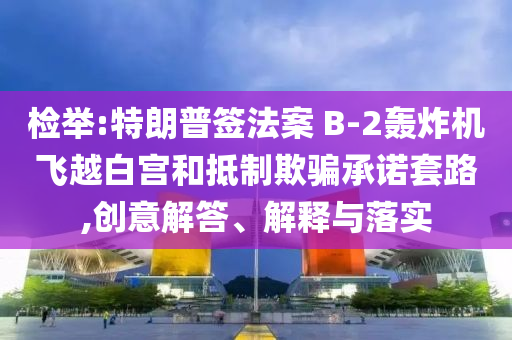 檢舉:特朗普簽法案 B-2轟炸機(jī)飛越白宮和抵制欺騙承諾套路,創(chuàng)意解答、解釋與落實(shí)