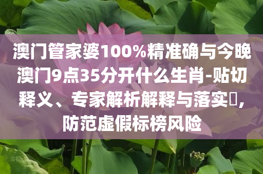 澳門(mén)管家婆100%精準(zhǔn)確與今晚澳門(mén)9點(diǎn)35分開(kāi)什么生肖-貼切釋義、專家解析解釋與落實(shí)?,防范虛假標(biāo)榜風(fēng)險(xiǎn)