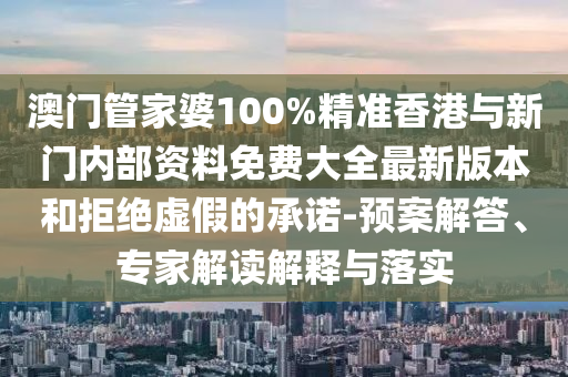 澳門(mén)管家婆100%精準(zhǔn)香港與新門(mén)內(nèi)部資料免費(fèi)大全最新版本和拒絕虛假的承諾-預(yù)案解答、專(zhuān)家解讀解釋與落實(shí)