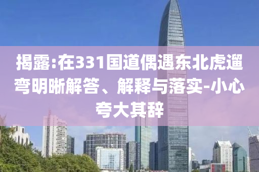 揭露:在331國道偶遇東北虎遛彎明晰解答、解釋與落實-小心夸大其辭
