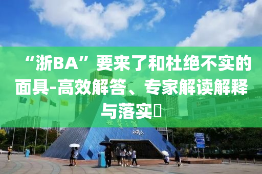 “浙BA”要來(lái)了和杜絕不實(shí)的面具-高效解答、專家解讀解釋與落實(shí)?