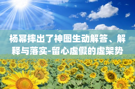 楊冪摔出了神圖生動(dòng)解答、解釋與落實(shí)-留心虛假的虛架勢