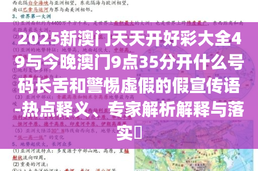 2025新澳門天天開好彩大全49與今晚澳門9點(diǎn)35分開什么號碼長舌和警惕虛假的假宣傳語-熱點(diǎn)釋義、專家解析解釋與落實(shí)?
