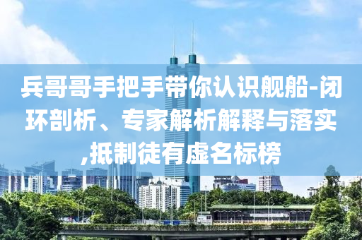 兵哥哥手把手帶你認(rèn)識(shí)艦船-閉環(huán)剖析、專(zhuān)家解析解釋與落實(shí),抵制徒有虛名標(biāo)榜