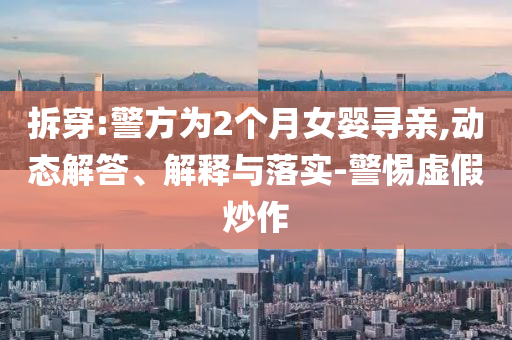 拆穿:警方為2個(gè)月女?huà)雽びH,動(dòng)態(tài)解答、解釋與落實(shí)-警惕虛假炒作