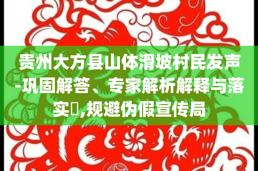 貴州大方縣山體滑坡村民發(fā)聲-鞏固解答、專家解析解釋與落實?,規(guī)避偽假宣傳局