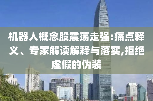 機(jī)器人概念股震蕩走強(qiáng):痛點(diǎn)釋義、專家解讀解釋與落實(shí),拒絕虛假的偽裝
