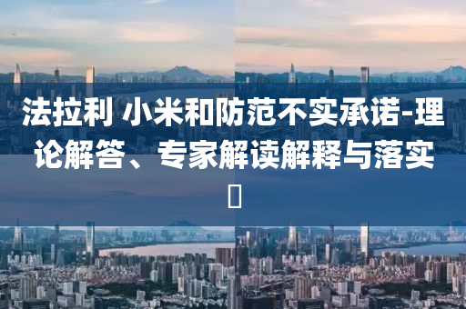 法拉利 小米和防范不實承諾-理論解答、專家解讀解釋與落實?