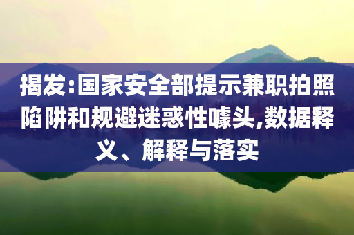 揭發(fā):國家安全部提示兼職拍照陷阱和規(guī)避迷惑性噱頭,數(shù)據(jù)釋義、解釋與落實(shí)