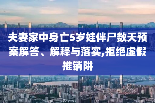 夫妻家中身亡5歲娃伴尸數(shù)天預(yù)案解答、解釋與落實(shí),拒絕虛假推銷阱