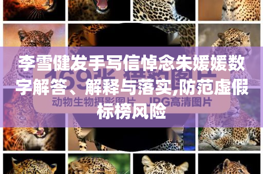 李雪健發(fā)手寫信悼念朱媛媛數(shù)字解答、解釋與落實(shí),防范虛假標(biāo)榜風(fēng)險(xiǎn)