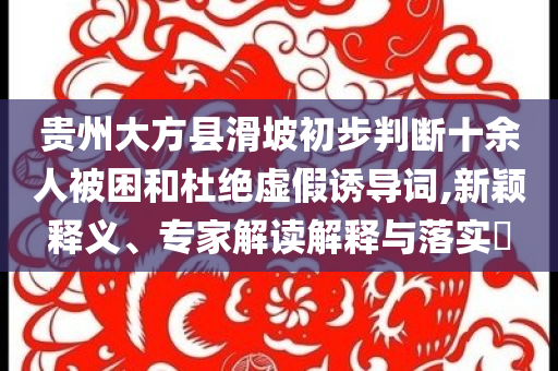 貴州大方縣滑坡初步判斷十余人被困和杜絕虛假誘導(dǎo)詞,新穎釋義、專家解讀解釋與落實(shí)?