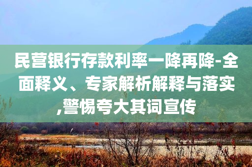 民營(yíng)銀行存款利率一降再降-全面釋義、專(zhuān)家解析解釋與落實(shí),警惕夸大其詞宣傳