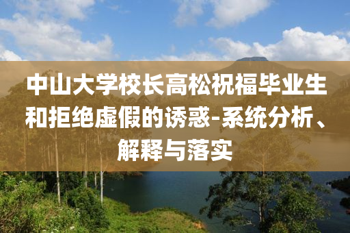 中山大學(xué)校長高松祝福畢業(yè)生和拒絕虛假的誘惑-系統(tǒng)分析、解釋與落實(shí)