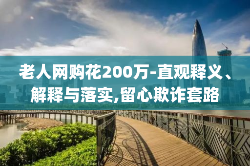老人網(wǎng)購花200萬-直觀釋義、解釋與落實,留心欺詐套路