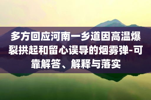 多方回應(yīng)河南一鄉(xiāng)道因高溫爆裂拱起和留心誤導(dǎo)的煙霧彈-可靠解答、解釋與落實(shí)