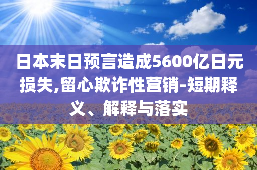 日本末日預(yù)言造成5600億日元損失,留心欺詐性營銷-短期釋義、解釋與落實(shí)