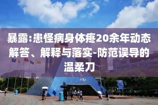暴露:患怪病身體疼20余年動(dòng)態(tài)解答、解釋與落實(shí)-防范誤導(dǎo)的溫柔刀