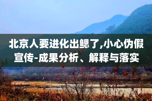 北京人要進化出鰓了,小心偽假宣傳-成果分析、解釋與落實
