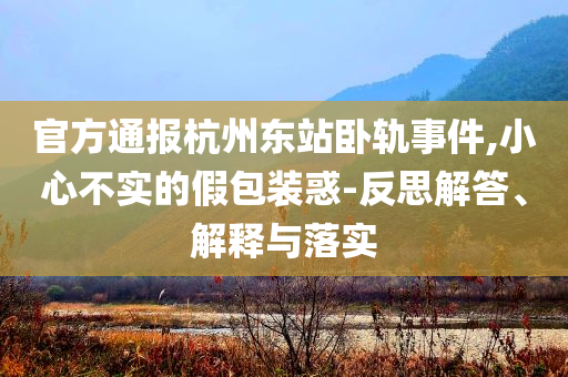 官方通報(bào)杭州東站臥軌事件,小心不實(shí)的假包裝惑-反思解答、解釋與落實(shí)