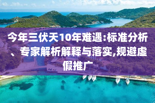今年三伏天10年難遇:標(biāo)準(zhǔn)分析、專家解析解釋與落實(shí),規(guī)避虛假推廣