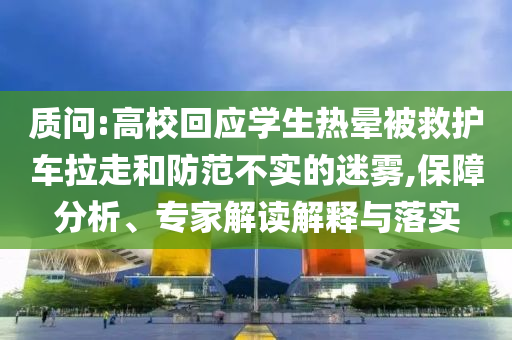 質(zhì)問:高?；貞?yīng)學(xué)生熱暈被救護車?yán)吆头婪恫粚嵉拿造F,保障分析、專家解讀解釋與落實
