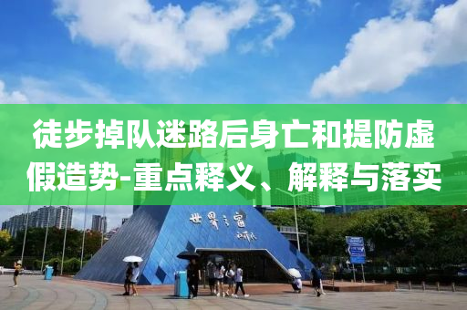 徒步掉隊迷路后身亡和提防虛假造勢-重點釋義、解釋與落實