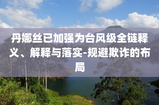 丹娜絲已加強為臺風(fēng)級全鏈釋義、解釋與落實-規(guī)避欺詐的布局