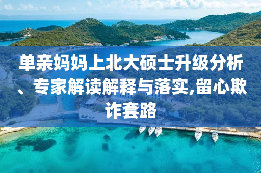 單親媽媽上北大碩士升級分析、專家解讀解釋與落實,留心欺詐套路