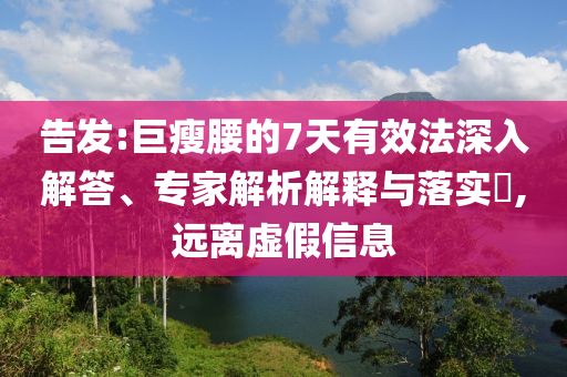 告發(fā):巨瘦腰的7天有效法深入解答、專家解析解釋與落實(shí)?,遠(yuǎn)離虛假信息