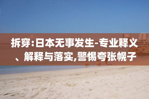 拆穿:日本無事發(fā)生-專業(yè)釋義、解釋與落實,警惕夸張幌子