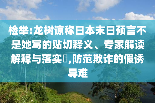 檢舉:龍樹諒稱日本末日預言不是她寫的貼切釋義、專家解讀解釋與落實?,防范欺詐的假誘導難