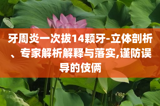 牙周炎一次拔14顆牙-立體剖析、專家解析解釋與落實,謹防誤導(dǎo)的伎倆