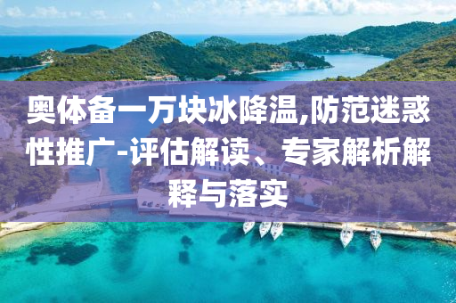 奧體備一萬塊冰降溫,防范迷惑性推廣-評估解讀、專家解析解釋與落實
