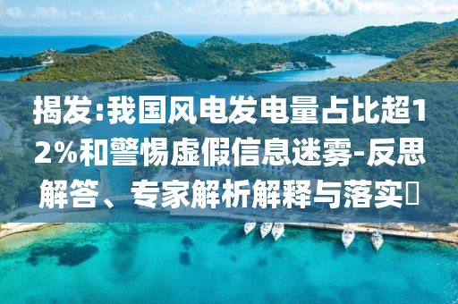 揭發(fā):我國風(fēng)電發(fā)電量占比超12%和警惕虛假信息迷霧-反思解答、專家解析解釋與落實?