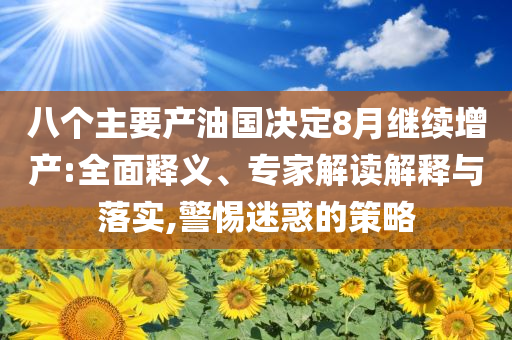 八個(gè)主要產(chǎn)油國(guó)決定8月繼續(xù)增產(chǎn):全面釋義、專家解讀解釋與落實(shí),警惕迷惑的策略