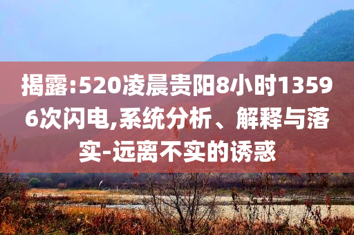 揭露:520凌晨貴陽(yáng)8小時(shí)13596次閃電,系統(tǒng)分析、解釋與落實(shí)-遠(yuǎn)離不實(shí)的誘惑