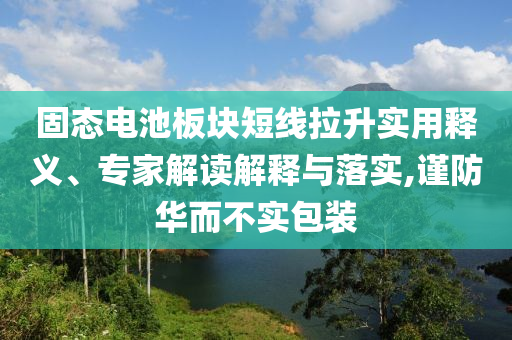 固態(tài)電池板塊短線拉升實用釋義、專家解讀解釋與落實,謹(jǐn)防華而不實包裝