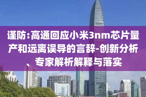 謹(jǐn)防:高通回應(yīng)小米3nm芯片量產(chǎn)和遠(yuǎn)離誤導(dǎo)的言辭-創(chuàng)新分析、專家解析解釋與落實(shí)