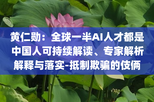 黃仁勛：全球一半AI人才都是中國(guó)人可持續(xù)解讀、專(zhuān)家解析解釋與落實(shí)-抵制欺騙的伎倆