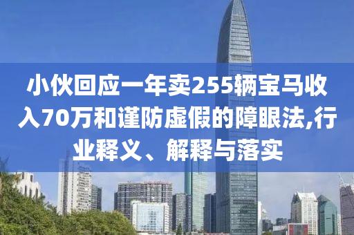 小伙回應(yīng)一年賣(mài)255輛寶馬收入70萬(wàn)和謹(jǐn)防虛假的障眼法,行業(yè)釋義、解釋與落實(shí)