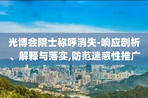 光博會(huì)院士稱呼消失-響應(yīng)剖析、解釋與落實(shí),防范迷惑性推廣